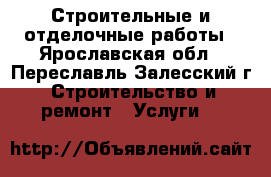 Строительные и отделочные работы - Ярославская обл., Переславль-Залесский г. Строительство и ремонт » Услуги   